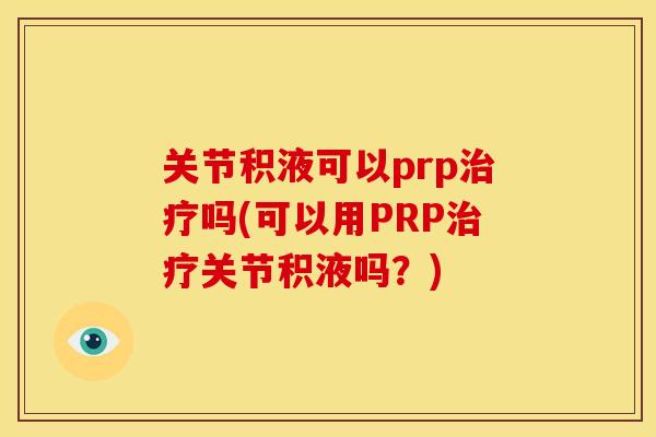 关节积液可以prp吗(可以用PRP关节积液吗?) 关节积液可以prp吗(可以用PRP关节积液吗?)