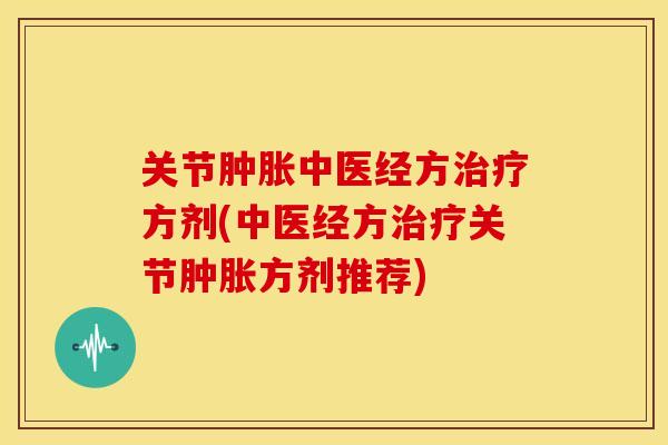 关节中医经方方剂(中医经方关节方剂推荐)