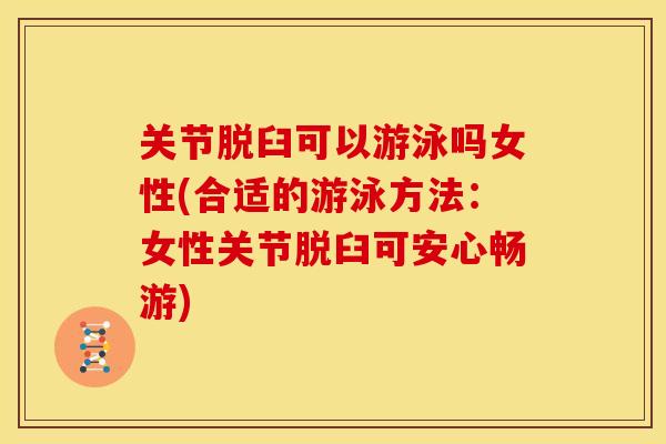 关节脱臼可以游泳吗女性(合适的游泳方法:女性关节脱臼可安心畅游) 关节脱臼可以游泳吗女性(合适的游泳方法:女性关节脱臼可安心畅游)
