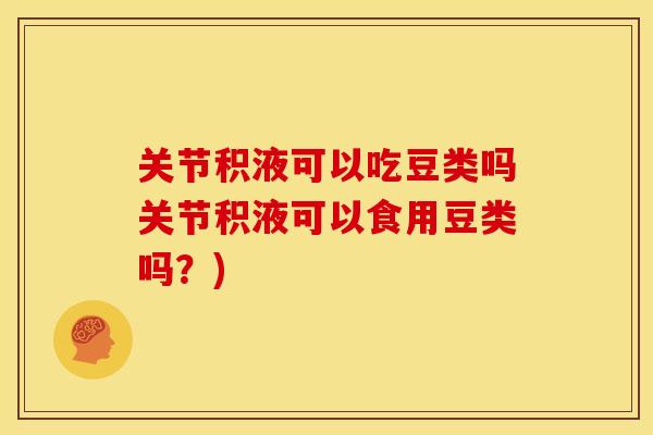 关节积液可以吃豆类吗关节积液可以食用豆类吗?) 关节积液可以吃豆类吗关节积液可以食用豆类吗?)