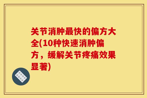 关节消肿快的偏方大全(10种快速消肿偏方,缓解关节效果显著) 关节消肿快的偏方大全(10种快速消肿偏方,缓解关节效果显著)