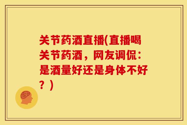 关节药酒直播(直播喝关节药酒,网友调侃:是酒量好还是身体不好?) 关节药酒直播(直播喝关节药酒,网友调侃:是酒量好还是身体不好?)