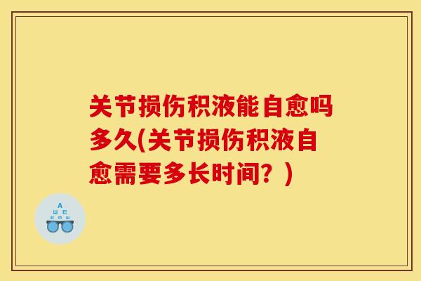 关节损伤积液能自愈吗多久(关节损伤积液自愈需要多长时间?) 关节损伤积液能自愈吗多久(关节损伤积液自愈需要多长时间?)