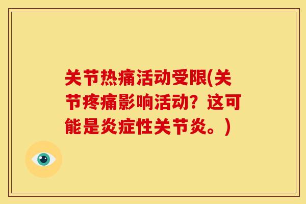 关节热痛活动受限(关节影响活动?这可能是性。) 关节热痛活动受限(关节影响活动?这可能是性。)