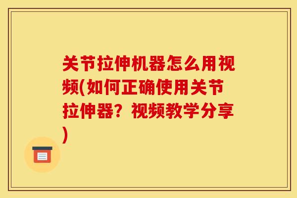 关节拉伸机器怎么用视频(如何正确使用关节拉伸器?视频教学分享) 关节拉伸机器怎么用视频(如何正确使用关节拉伸器?视频教学分享)