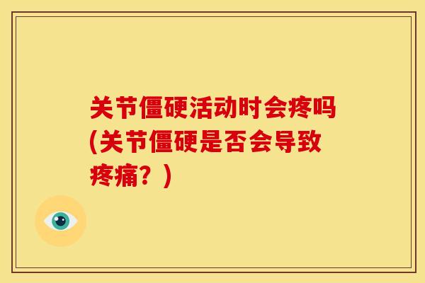 关节活动时会疼吗(关节是否会导致?) 关节活动时会疼吗(关节是否会导致?)