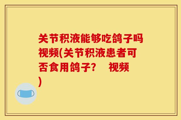 关节积液能够吃鸽子吗视频(关节积液患者可否食用鸽子? 视频) 关节积液能够吃鸽子吗视频(关节积液患者可否食用鸽子? 视频)