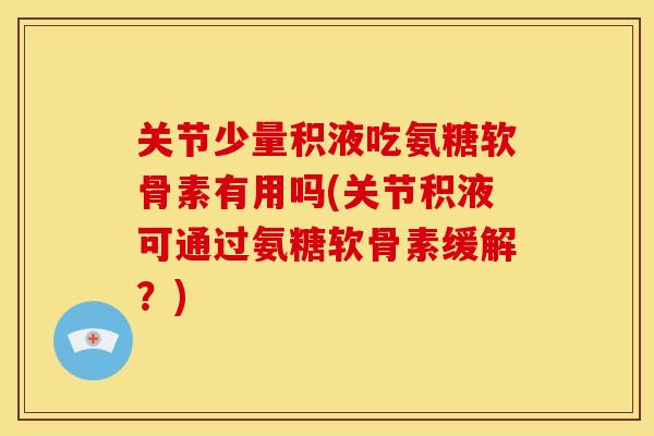 关节少量积液吃氨糖软骨素有用吗(关节积液可通过氨糖软骨素缓解?) 关节少量积液吃氨糖软骨素有用吗(关节积液可通过氨糖软骨素缓解?)