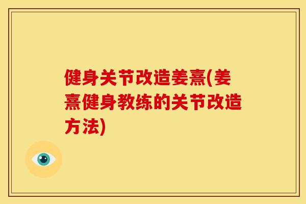健身关节改造姜熹(姜熹健身教练的关节改造方法) 健身关节改造姜熹(姜熹健身教练的关节改造方法)