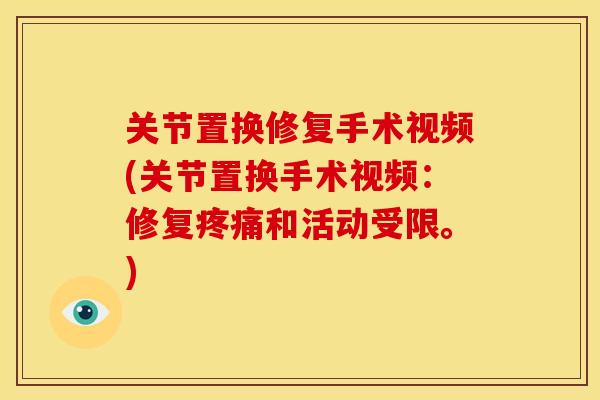 关节置换修复手术视频(关节置换手术视频：修复和活动受限。)