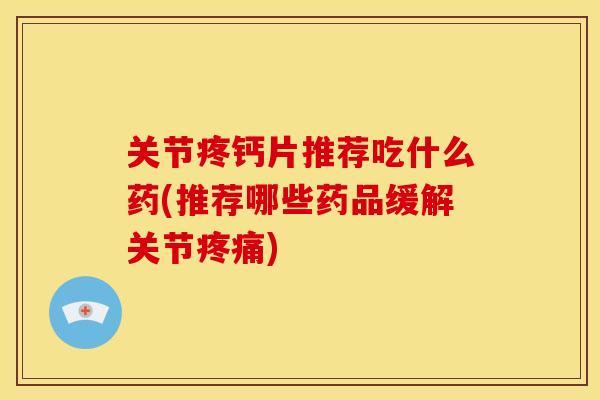 关节疼钙片推荐吃什么药(推荐哪些药品缓解关节) 关节疼钙片推荐吃什么药(推荐哪些药品缓解关节)