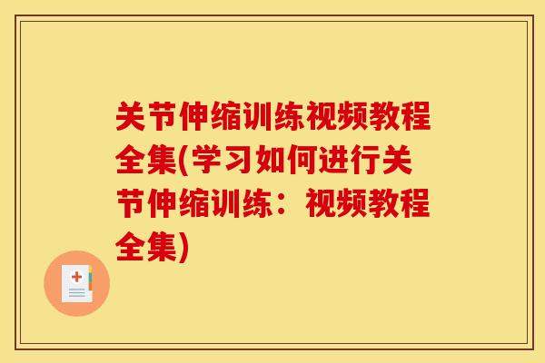 关节伸缩训练视频教程全集(学习如何进行关节伸缩训练:视频教程全集) 关节伸缩训练视频教程全集(学习如何进行关节伸缩训练:视频教程全集)