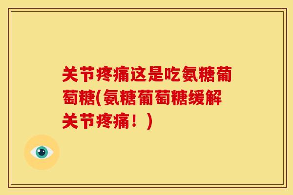 关节这是吃氨糖葡萄糖(氨糖葡萄糖缓解关节!) 关节这是吃氨糖葡萄糖(氨糖葡萄糖缓解关节!)