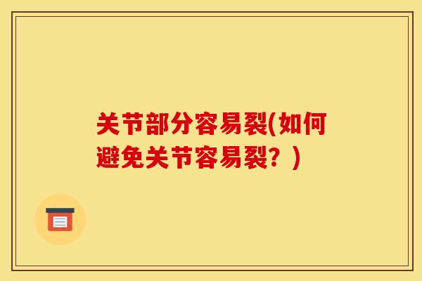 关节部分容易裂(如何避免关节容易裂?) 关节部分容易裂(如何避免关节容易裂?)