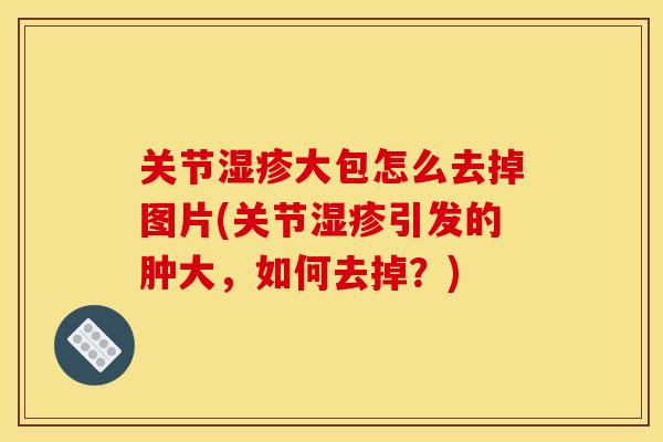 关节大包怎么去掉图片(关节引发的肿大，如何去掉？)