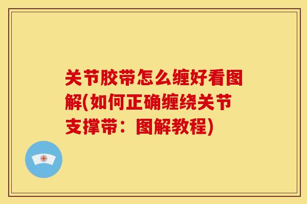 关节胶带怎么缠好看图解(如何正确缠绕关节支撑带:图解教程) 关节胶带怎么缠好看图解(如何正确缠绕关节支撑带:图解教程)