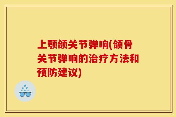 上颚颌关节弹响(颌骨关节弹响的方法和建议)