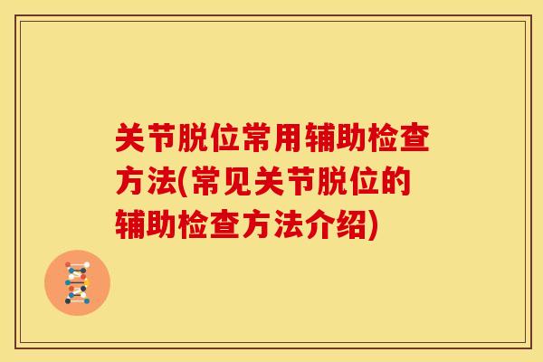 关节脱位常用辅助检查方法(常见关节脱位的辅助检查方法介绍) 关节脱位常用辅助检查方法(常见关节脱位的辅助检查方法介绍)