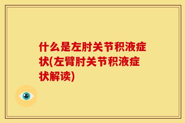 什么是左肘关节积液症状(左臂肘关节积液症状解读) 什么是左肘关节积液症状(左臂肘关节积液症状解读)