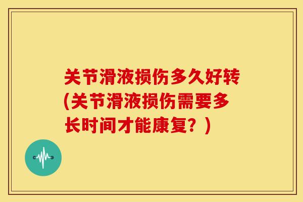 关节滑液损伤多久好转(关节滑液损伤需要多长时间才能康复?) 关节滑液损伤多久好转(关节滑液损伤需要多长时间才能康复?)