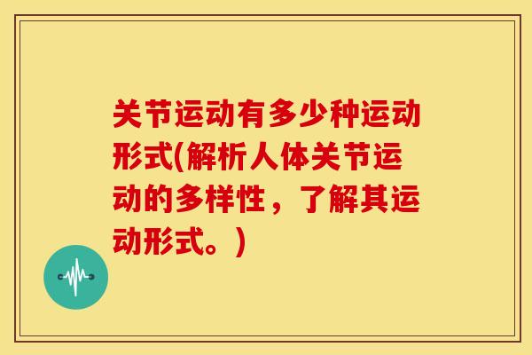关节运动有多少种运动形式(解析人体关节运动的多样性,了解其运动形式。) 关节运动有多少种运动形式(解析人体关节运动的多样性,了解其运动形式。)