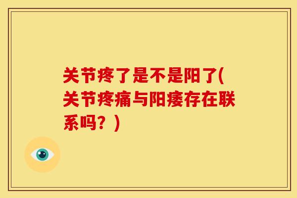 关节疼了是不是阳了(关节与存在联系吗?) 关节疼了是不是阳了(关节与存在联系吗?)