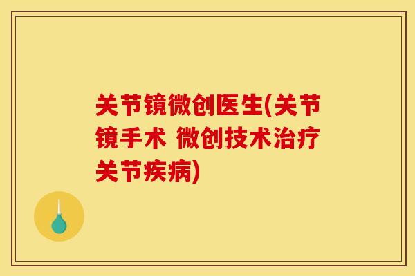 关节镜微创医生(关节镜手术 微创技术关节)