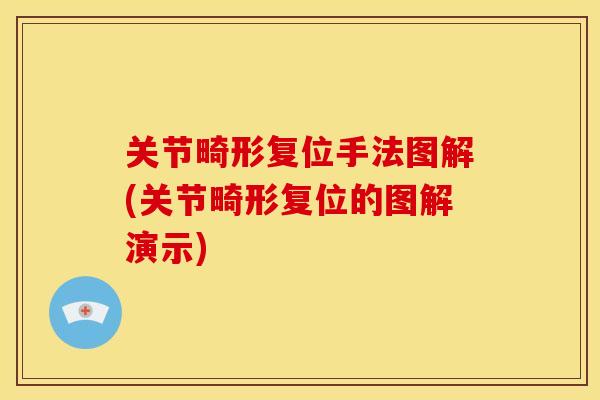 关节畸形复位手法图解(关节畸形复位的图解演示) 关节畸形复位手法图解(关节畸形复位的图解演示)