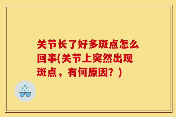 关节长了好多斑点怎么回事(关节上突然出现斑点,有何原因?) 关节长了好多斑点怎么回事(关节上突然出现斑点,有何原因?)