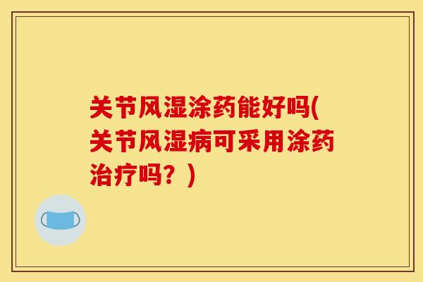 关节涂药能好吗(关节可采用涂药吗？)