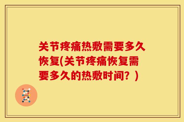 关节热敷需要多久恢复(关节恢复需要多久的热敷时间？)
