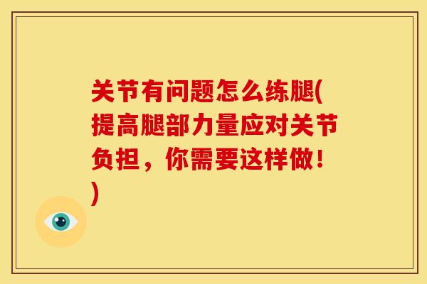 关节有问题怎么练腿(提高腿部力量应对关节负担,你需要这样做!) 关节有问题怎么练腿(提高腿部力量应对关节负担,你需要这样做!)