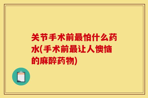 关节手术前怕什么药水(手术前让人懊恼的麻醉) 关节手术前怕什么药水(手术前让人懊恼的麻醉)