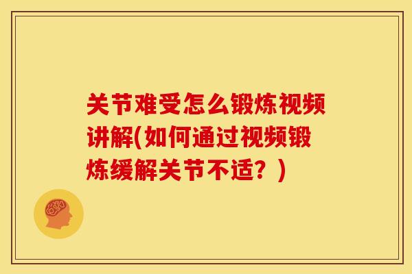 关节难受怎么锻炼视频讲解(如何通过视频锻炼缓解关节不适?) 关节难受怎么锻炼视频讲解(如何通过视频锻炼缓解关节不适?)