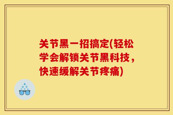 关节黑一招搞定(轻松学会解锁关节黑科技，快速缓解关节)