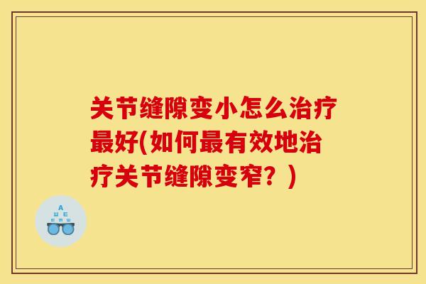 关节缝隙变小怎么好(如何有效地关节缝隙变窄？)
