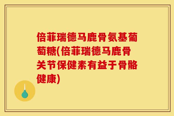 倍菲瑞德马鹿骨氨基葡萄糖(倍菲瑞德马鹿骨关节保健素有益于骨骼健康) 倍菲瑞德马鹿骨氨基葡萄糖(倍菲瑞德马鹿骨关节保健素有益于骨骼健康)