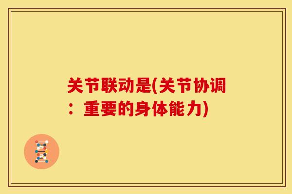 关节联动是(关节协调:重要的身体能力) 关节联动是(关节协调:重要的身体能力)