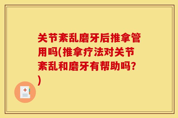 关节紊乱磨牙后推拿管用吗(推拿疗法对关节紊乱和磨牙有帮助吗?) 关节紊乱磨牙后推拿管用吗(推拿疗法对关节紊乱和磨牙有帮助吗?)