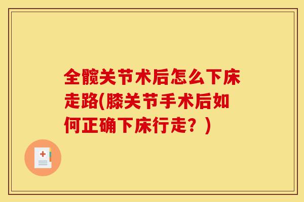 全髋关节术后怎么下床走路(膝关节手术后如何正确下床行走？)