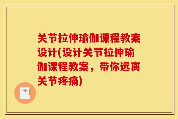 关节拉伸瑜伽课程教案设计(设计关节拉伸瑜伽课程教案,带你远离关节) 关节拉伸瑜伽课程教案设计(设计关节拉伸瑜伽课程教案,带你远离关节)