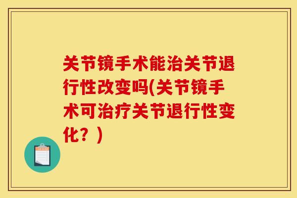 关节镜手术能关节改变吗(关节镜手术可关节变化？)