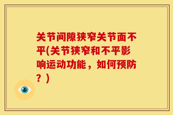关节间隙狭窄关节面不平(关节狭窄和不平影响运动功能,如何?) 关节间隙狭窄关节面不平(关节狭窄和不平影响运动功能,如何?)