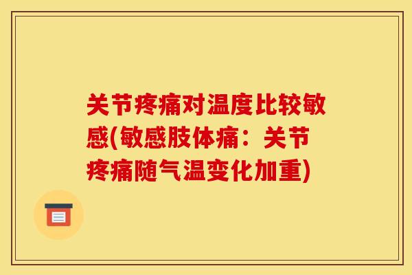 关节对温度比较敏感(敏感肢体痛：关节随气温变化加重)