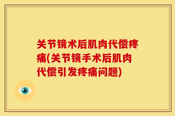 关节镜术后肌肉代偿(关节镜手术后肌肉代偿引发问题) 关节镜术后肌肉代偿(关节镜手术后肌肉代偿引发问题)