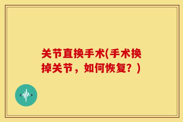 关节直换手术(手术换掉关节，如何恢复？)
