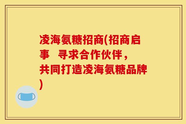 凌海氨糖招商(招商启事 寻求合作伙伴,共同打造凌海氨糖品牌) 凌海氨糖招商(招商启事 寻求合作伙伴,共同打造凌海氨糖品牌)