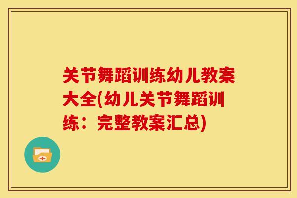 关节舞蹈训练幼儿教案大全(幼儿关节舞蹈训练:完整教案汇总) 关节舞蹈训练幼儿教案大全(幼儿关节舞蹈训练:完整教案汇总)