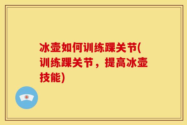 冰壶如何训练踝关节(训练踝关节,提高冰壶技能) 冰壶如何训练踝关节(训练踝关节,提高冰壶技能)