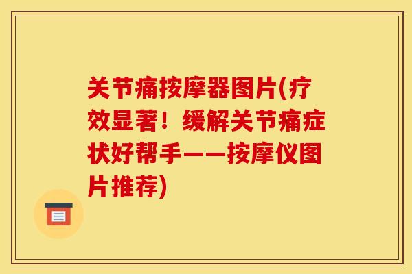 关节痛按摩器图片(疗效显著!缓解关节痛症状好帮手——按摩仪图片推荐) 关节痛按摩器图片(疗效显著!缓解关节痛症状好帮手——按摩仪图片推荐)